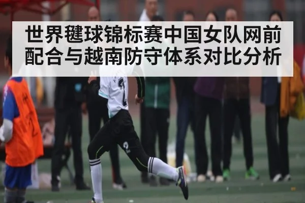 世界毽球锦标赛中国女队网前配合与越南防守体系对比分析
