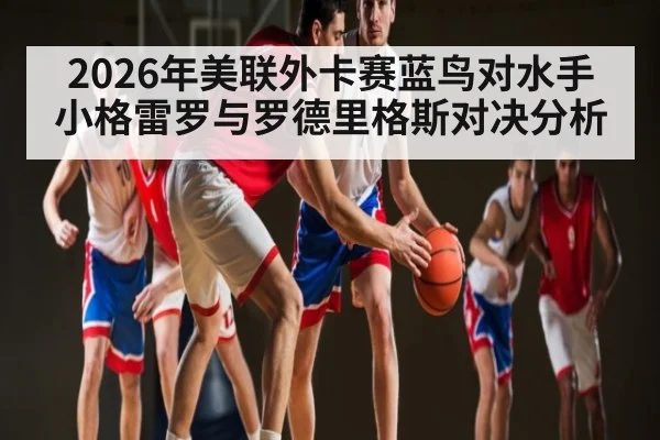 2026年美联外卡赛蓝鸟对水手小格雷罗与罗德里格斯对决分析
