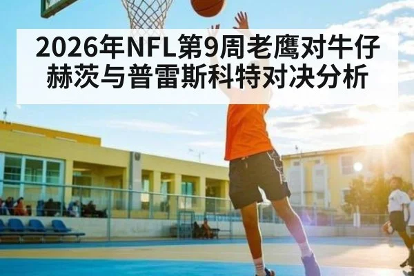 2026年NFL第9周老鹰对牛仔赫茨与普雷斯科特对决分析