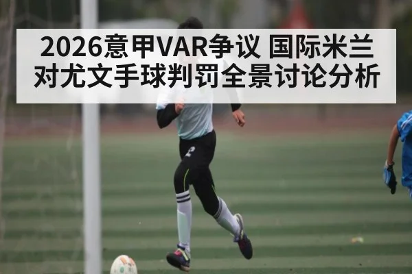 2026意甲VAR争议 国际米兰对尤文手球判罚全景讨论分析