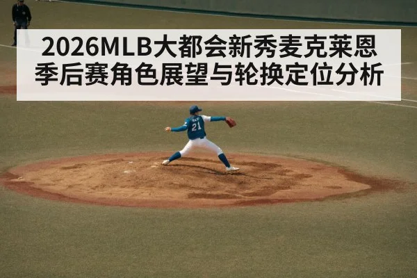 2026MLB大都会新秀麦克莱恩季后赛角色展望与轮换定位分析